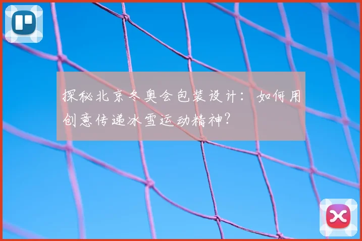 探秘北京冬奥会包装设计：如何用创意传递冰雪运动精神？